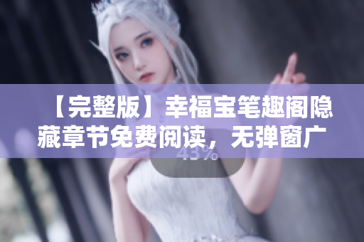 【完整版】幸福宝笔趣阁隐藏章节免费阅读，无弹窗广告！