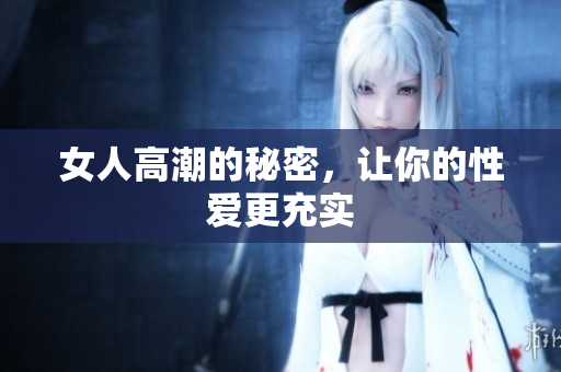 女人高潮的秘密，让你的性爱更充实