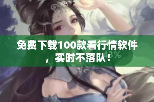 免费下载100款看行情软件，实时不落队！
