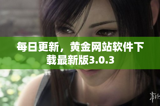 每日更新，黄金网站软件下载最新版3.0.3