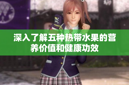 深入了解五种热带水果的营养价值和健康功效
