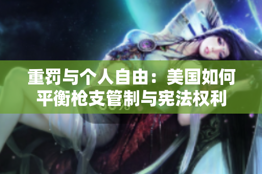 重罚与个人自由：美国如何平衡枪支管制与宪法权利