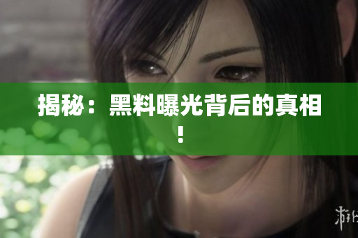 揭秘：黑料曝光背后的真相!