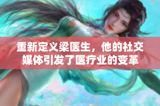 重新定义梁医生，他的社交媒体引发了医疗业的变革