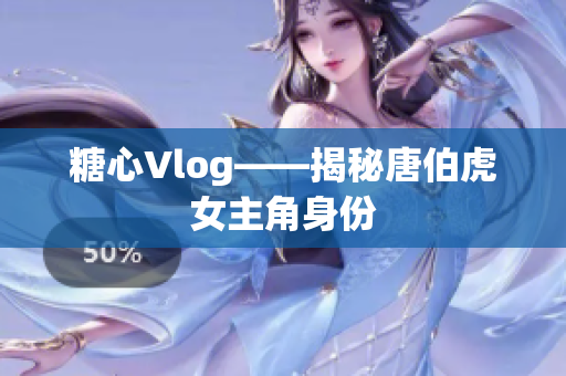 糖心Vlog——揭秘唐伯虎女主角身份