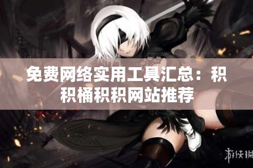 免费网络实用工具汇总：积积桶积积网站推荐