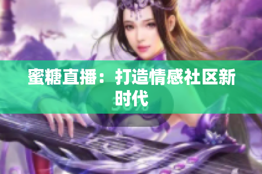 蜜糖直播：打造情感社区新时代