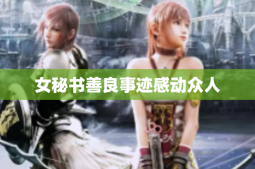 女秘书善良事迹感动众人