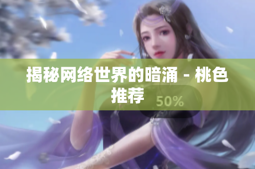 揭秘网络世界的暗涌 - 桃色推荐