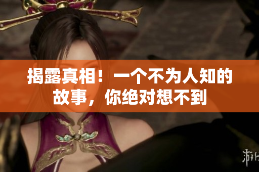 揭露真相！一个不为人知的故事，你绝对想不到