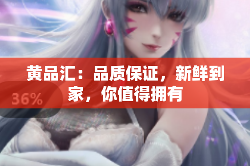 黄品汇：品质保证，新鲜到家，你值得拥有
