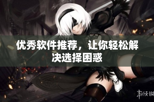 优秀软件推荐，让你轻松解决选择困惑