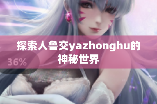 探索人鲁交yazhonghu的神秘世界