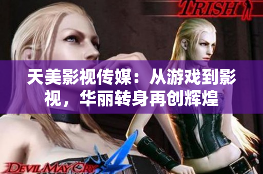 天美影视传媒：从游戏到影视，华丽转身再创辉煌