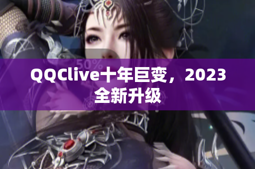 QQClive十年巨变，2023全新升级