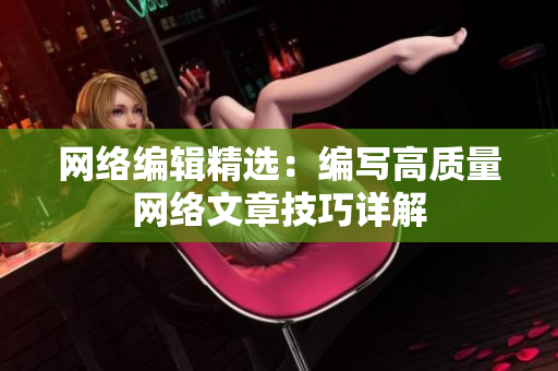 网络编辑精选：编写高质量网络文章技巧详解