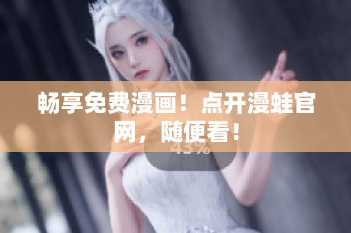 畅享免费漫画！点开漫蛙官网，随便看！