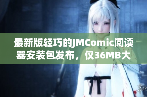 最新版轻巧的JMComic阅读器安装包发布，仅36MB大小