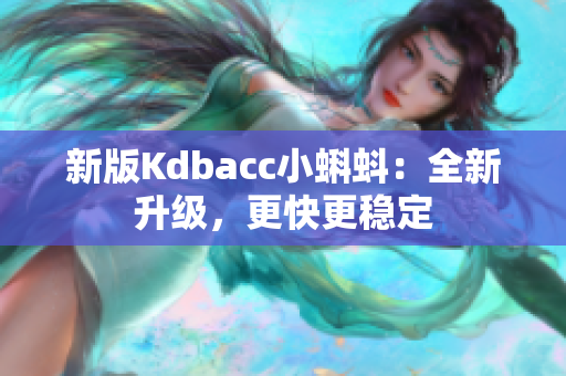 新版Kdbacc小蝌蚪：全新升级，更快更稳定