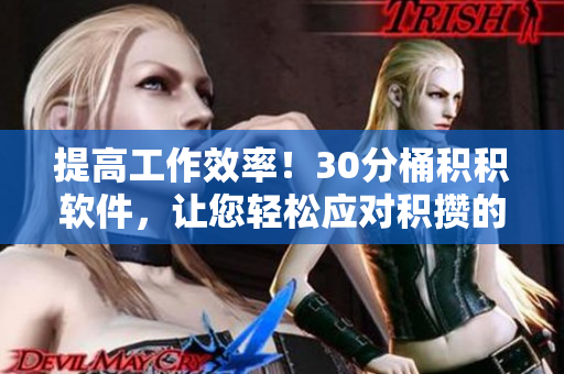 提高工作效率！30分桶积积软件，让您轻松应对积攒的任务