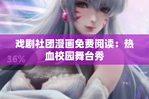 戏剧社团漫画免费阅读：热血校园舞台秀