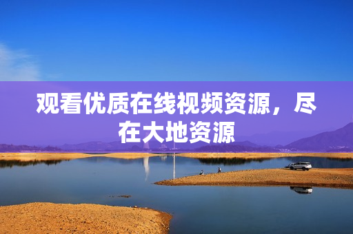 观看优质在线视频资源，尽在大地资源
