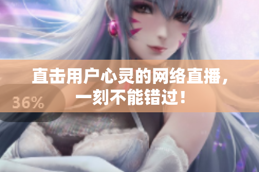 直击用户心灵的网络直播，一刻不能错过！