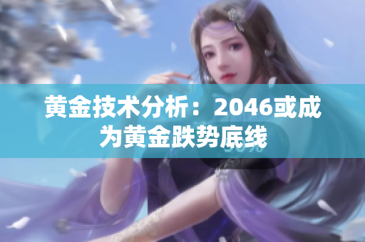 黄金技术分析：2046或成为黄金跌势底线
