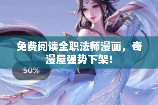 免费阅读全职法师漫画，奇漫屋强势下架！