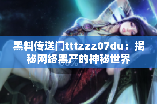 黑料传送门tttzzz07du：揭秘网络黑产的神秘世界