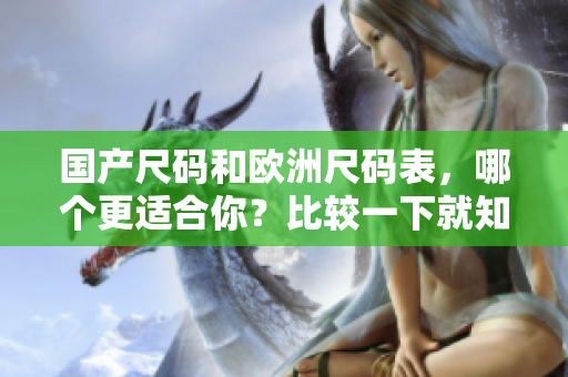 国产尺码和欧洲尺码表，哪个更适合你？比较一下就知道！
