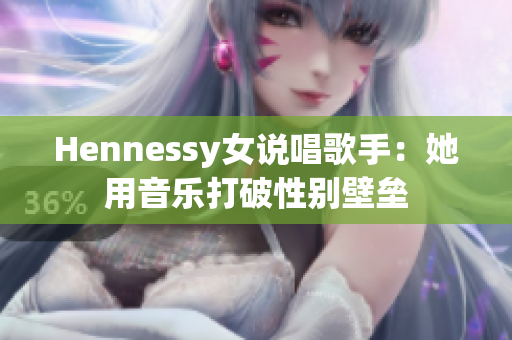 Hennessy女说唱歌手：她用音乐打破性别壁垒