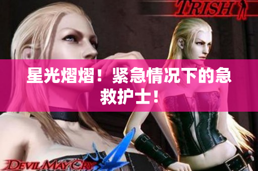 星光熠熠！紧急情况下的急救护士！