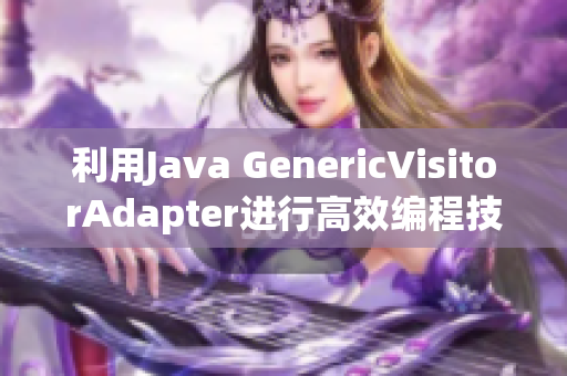 利用Java GenericVisitorAdapter进行高效编程技巧