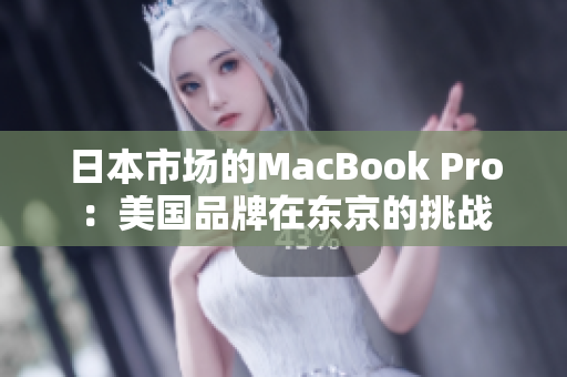 日本市场的MacBook Pro：美国品牌在东京的挑战