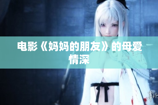 电影《妈妈的朋友》的母爱情深