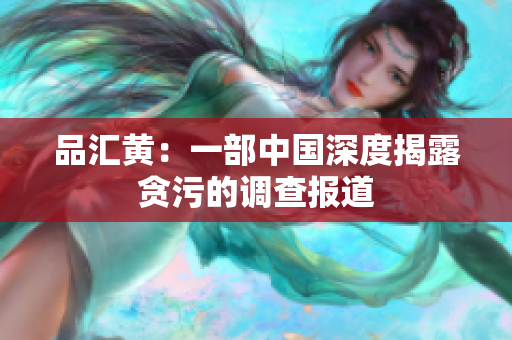 品汇黄：一部中国深度揭露贪污的调查报道