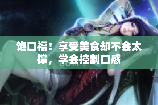 饱口福！享受美食却不会太撑，学会控制口感