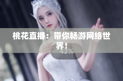 桃花直播：带你畅游网络世界！