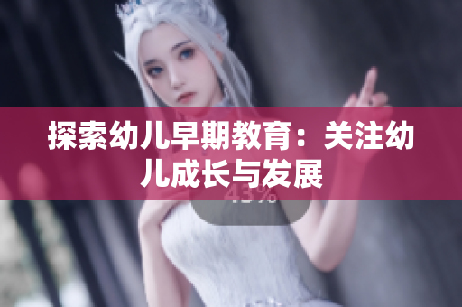 探索幼儿早期教育：关注幼儿成长与发展