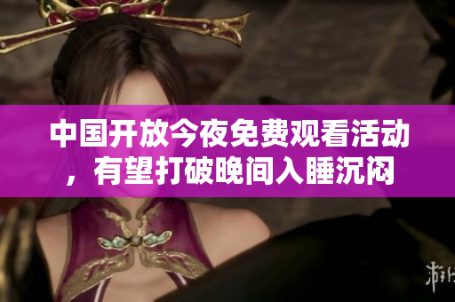 中国开放今夜免费观看活动，有望打破晚间入睡沉闷