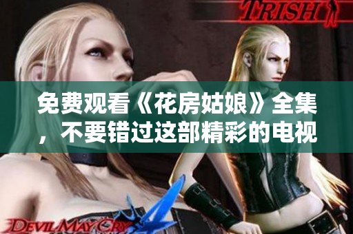 免费观看《花房姑娘》全集，不要错过这部精彩的电视剧！
