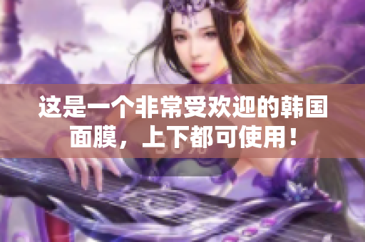 这是一个非常受欢迎的韩国面膜，上下都可使用！