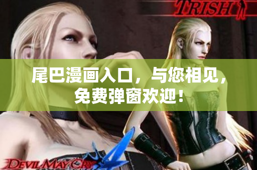 尾巴漫画入口，与您相见，免费弹窗欢迎！