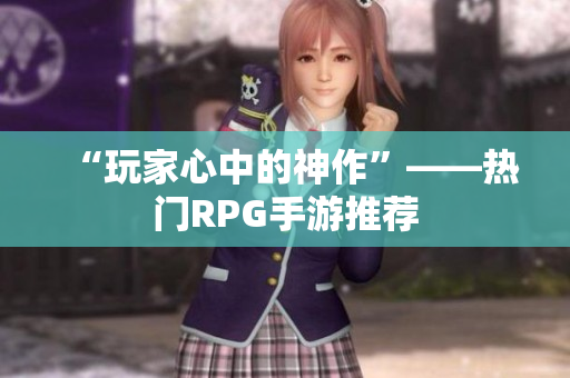 “玩家心中的神作”——热门RPG手游推荐