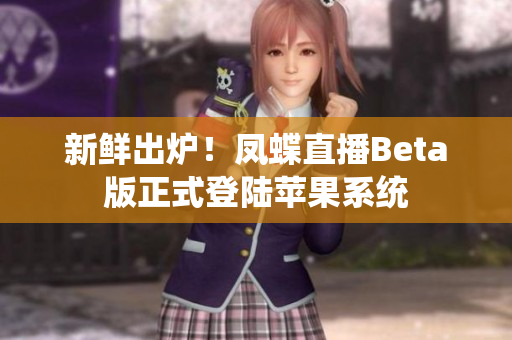 新鲜出炉！凤蝶直播Beta版正式登陆苹果系统