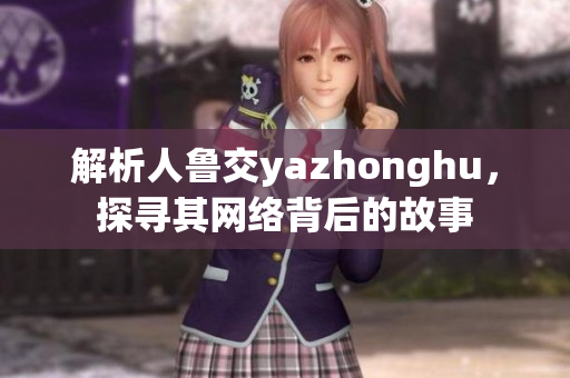 解析人鲁交yazhonghu，探寻其网络背后的故事