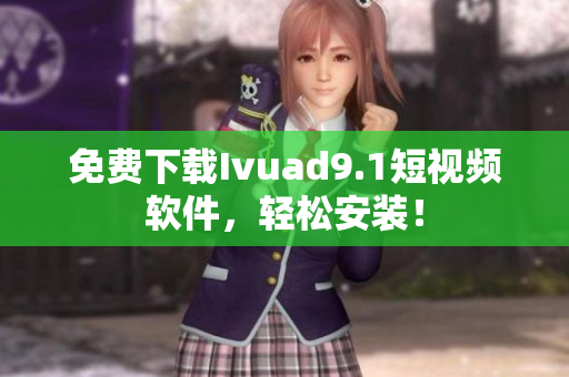 免费下载Ivuad9.1短视频软件，轻松安装！