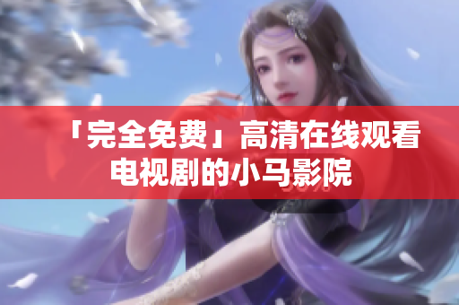 「完全免费」高清在线观看电视剧的小马影院