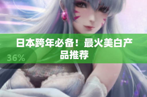 日本跨年必备！最火美白产品推荐